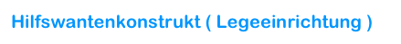 Hilfswantenkonstrukt ( Legeeinrichtung )